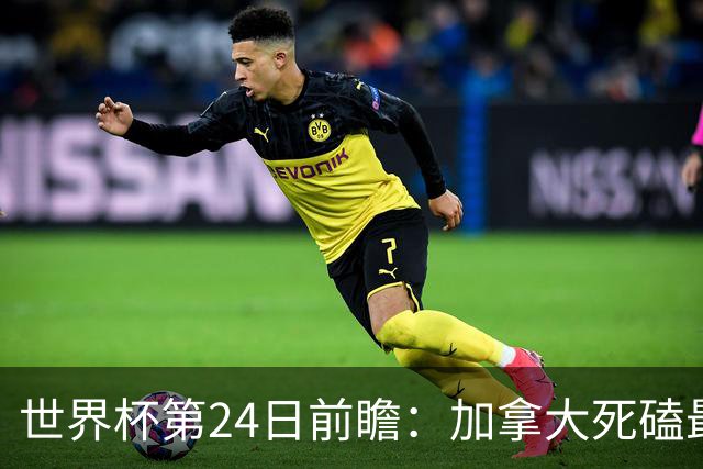 世界杯第24日前瞻：加拿大死磕最大苦主 姆巴佩冲击里程碑