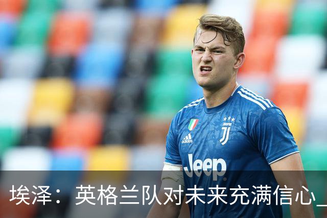 埃泽：英格兰队对未来充满信心 感谢上帝让我完成世界杯首秀
