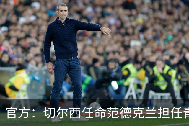官方：切尔西任命范德克兰担任青训主管 弗朗西斯任晋升通道主管