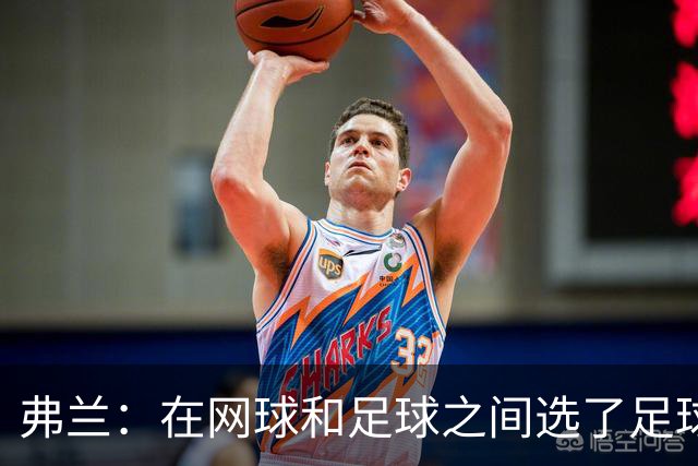 弗兰：在网球和足球之间选了足球 金球奖第5毫无疑问是我生涯巅峰