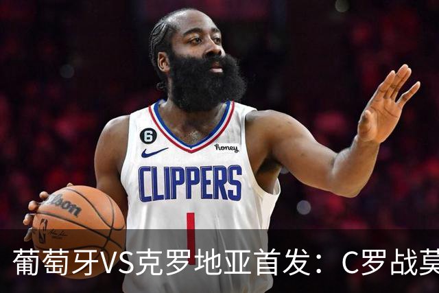 葡萄牙VS克罗地亚首发：C罗战莫德里奇 B费莱奥先发